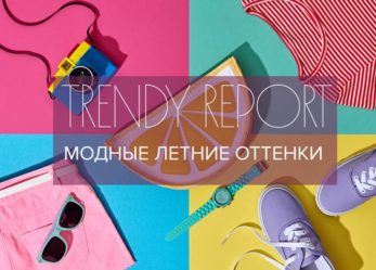 TRENDY REPORT. МОДНЫЕ ЛЕТНИЕ ОТТЕНКИ